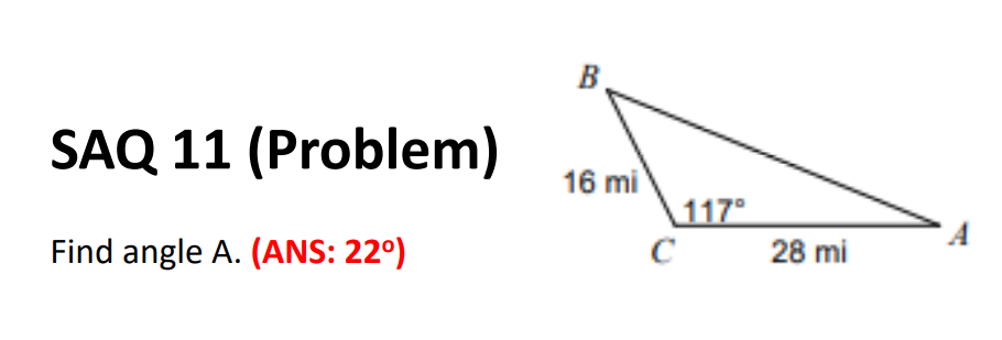 SAQ 11 (Problem)
Find angle A. (ANS: 22°)
B
16 mi
с
117°
28 mi