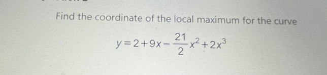 Find the coordinate of the local maximum for the curve
y=2+9x-
21
x²+2x°
