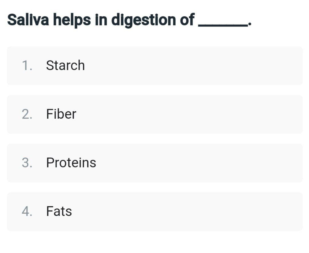 Saliva helps in digestion of
1. Starch
2. Fiber
3. Proteins
4. Fats
