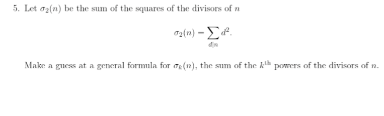 5. Let 02 (1) be the sum of the squares of the divisors of n
62(n) = Σ.
din
Make a guess at a general formula for σ(n), the sum of the kth powers of the divisors of n.