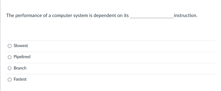 The performance of a computer system is dependent on its
instruction.
Slowest
Pipelined
Branch
Fastest
