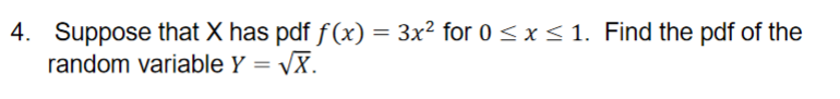 4. Suppose that X has pdf f(x) = 3x² for 0 < x< 1. Find the pdf of the
random variable Y = VX.
