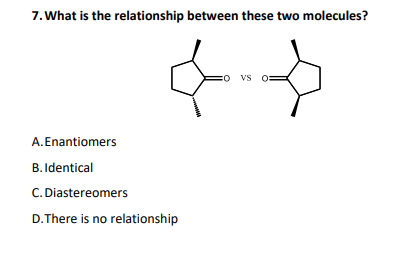 7. What is the relationship between these two molecules?
o VS
A.Enantiomers
B. Identical
C. Diastereomers
D.There is no relationship
