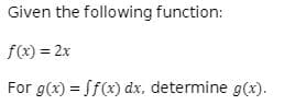 Given the following function:
f(x) = 2x
For g(x) = Sf(x) dx, determine g(x).
