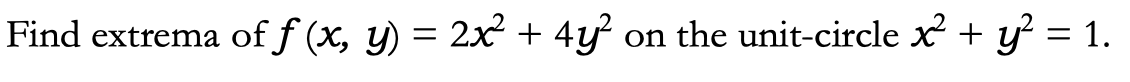 Find extrema
of f (x, y)
=
2x² + 4y² on the unit-circle x² + y² = 1.