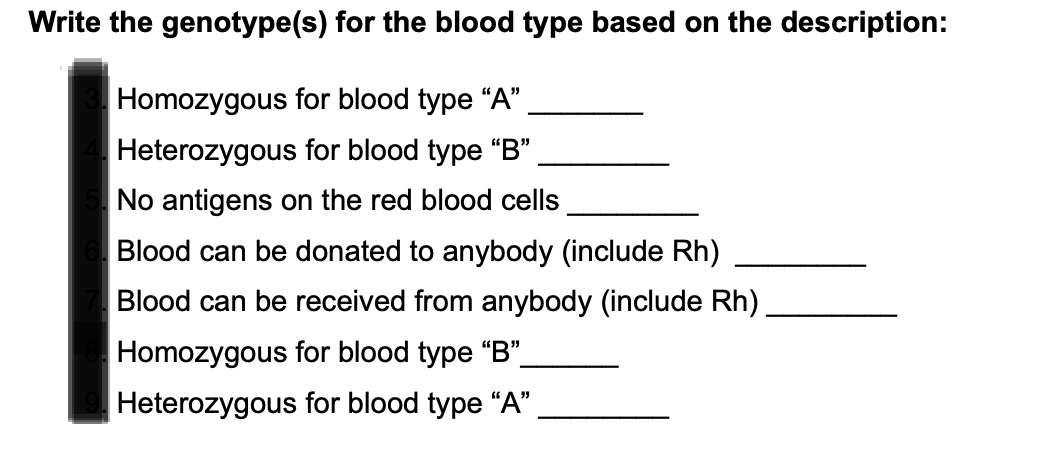 Write the genotype(s) for the blood type based on the description:
Homozygous for blood type "A"
Heterozygous for blood type "B"
No antigens on the red blood cells
Blood can be donated to anybody (include Rh)
Blood can be received from anybody (include Rh)
Homozygous for blood type "B".
|Heterozygous for blood type "A"
