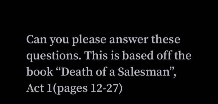 Can you please answer these
questions. This is based off the
book “Death of a Salesman",
Act 1(pages 12-27)
