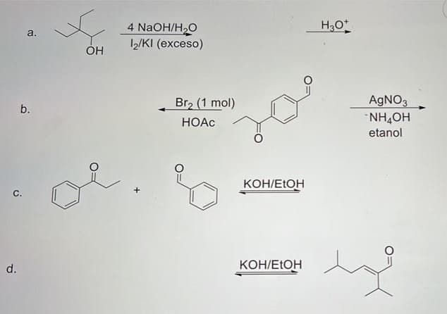 H30*
4 NaOH/H,O
12/KI (exceso)
a.
он
Br, (1 mol)
AgNO3
b.
HOẠC
NH,OH
etanol
KOH/ETOH
с.
d.
ΚΟΗ/ΕΙΟΗ
C.
