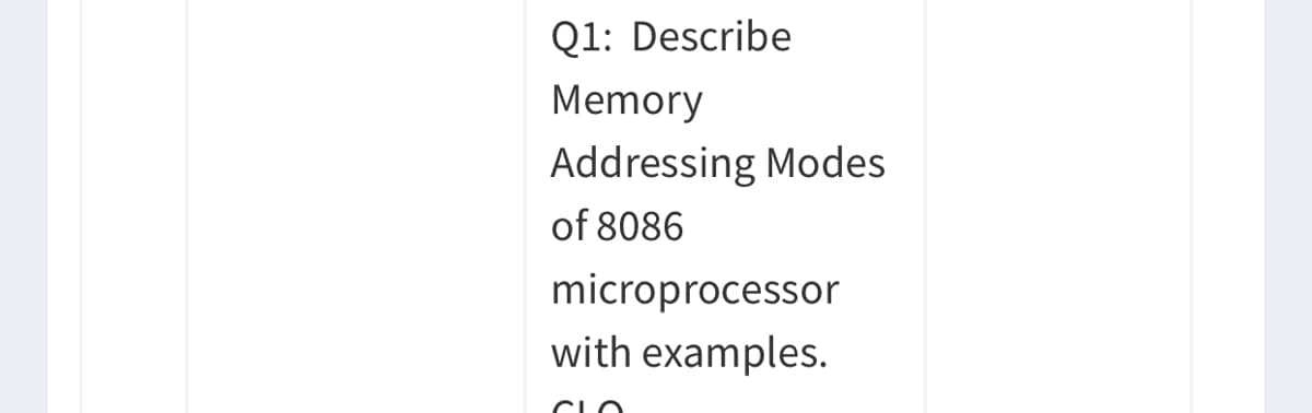 Q1: Describe
Memory
Addressing Modes
of 8086
microprocessor
with examples.
CLO
