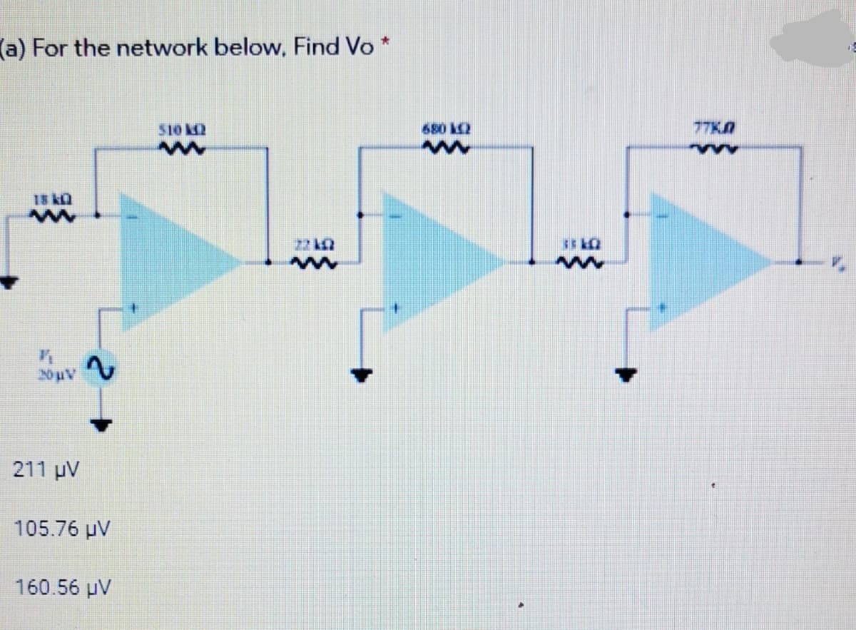 (a) For the network below, Find Vo *
510 2
680 2
77K0
15 kQ
U122
NuV
211 µV
105.76 µV
160.56 µV
