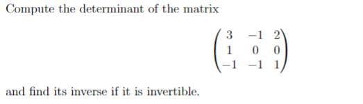 Compute the determinant of the matrix
-1 2
0 0
-1 1
3
1
-1
and find its inverse if it is invertible.
