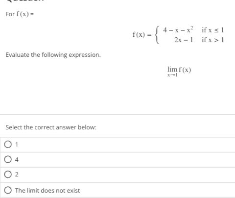 For f (x) =
Evaluate the following expression.
Select the correct answer below:
2
The limit does not exist
(4-x-x²
f(x) =
={₁
if x≤1
2x-1 if x>1
lim f(x)