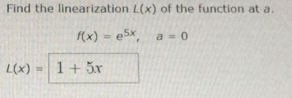 Find the linearization L(x) of the function at a.
f(x) = e5x
a = 0
L(x)
1 + 5x
%3D

