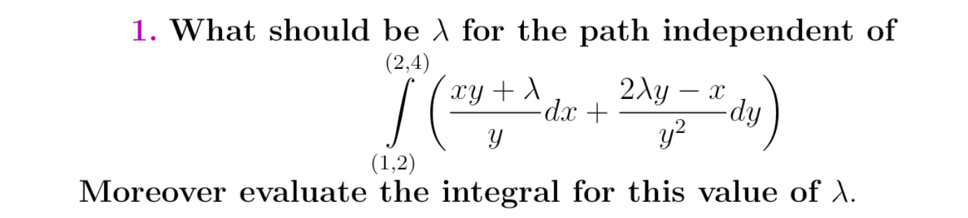 What should be A for the path independent of
(2,4)
2Ay – x
dy.
y?
XY + A
(1,2)
over evaluate the integral for this value of ).
