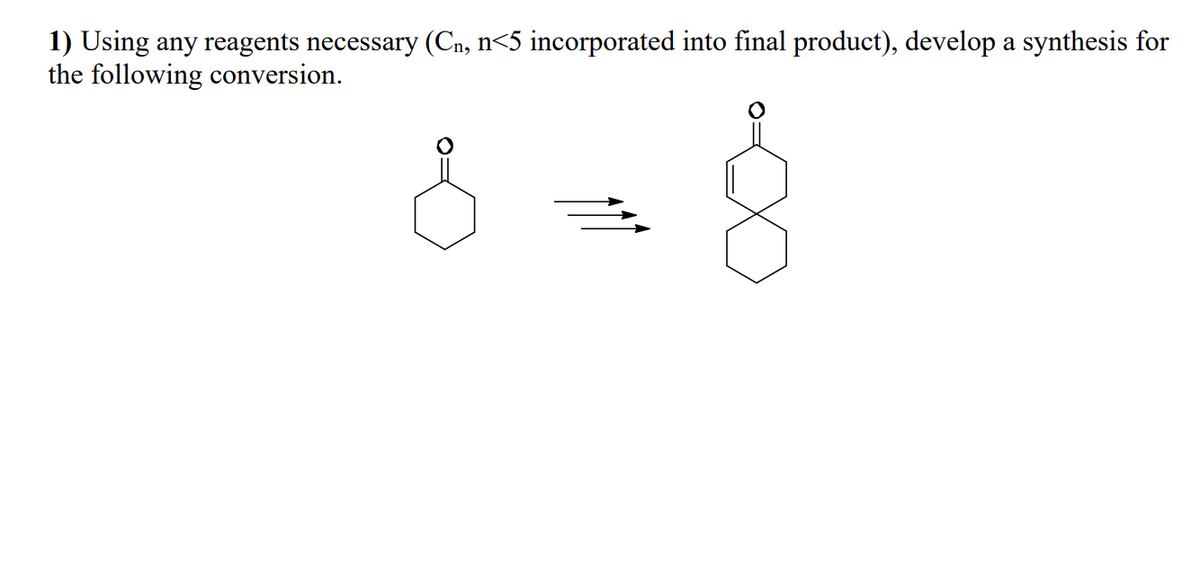 1) Using any reagents necessary (Cn, n<5 incorporated into final product), develop a synthesis for
the following conversion.
8-8