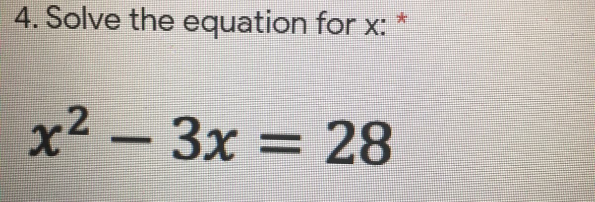 4. Solve the equation for x:
x² – 3x = 28
