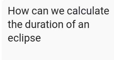 How can we calculate
the duration of an
eclipse
