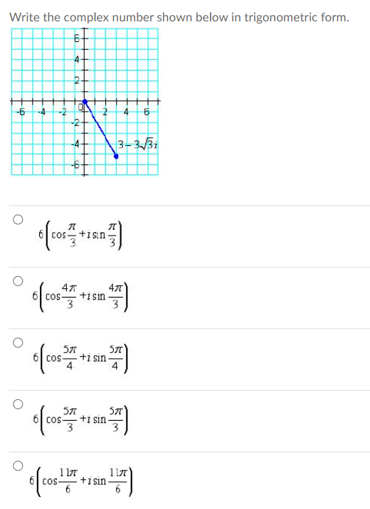 Write the complex number shown below in trigonometric form.
6+
4
4
6
3-3-√√31
-
-6 -4
ņ
d
-
[.
N
-4-
-6
ecor,+saဋ္ဌိ)
+isin.
4
cos-
43
+isin
3
5%
COS +i sin
5
#)
၀35+ m?)
COS
+1 sin
t{os+ian !5)
COS
+ 1 s11