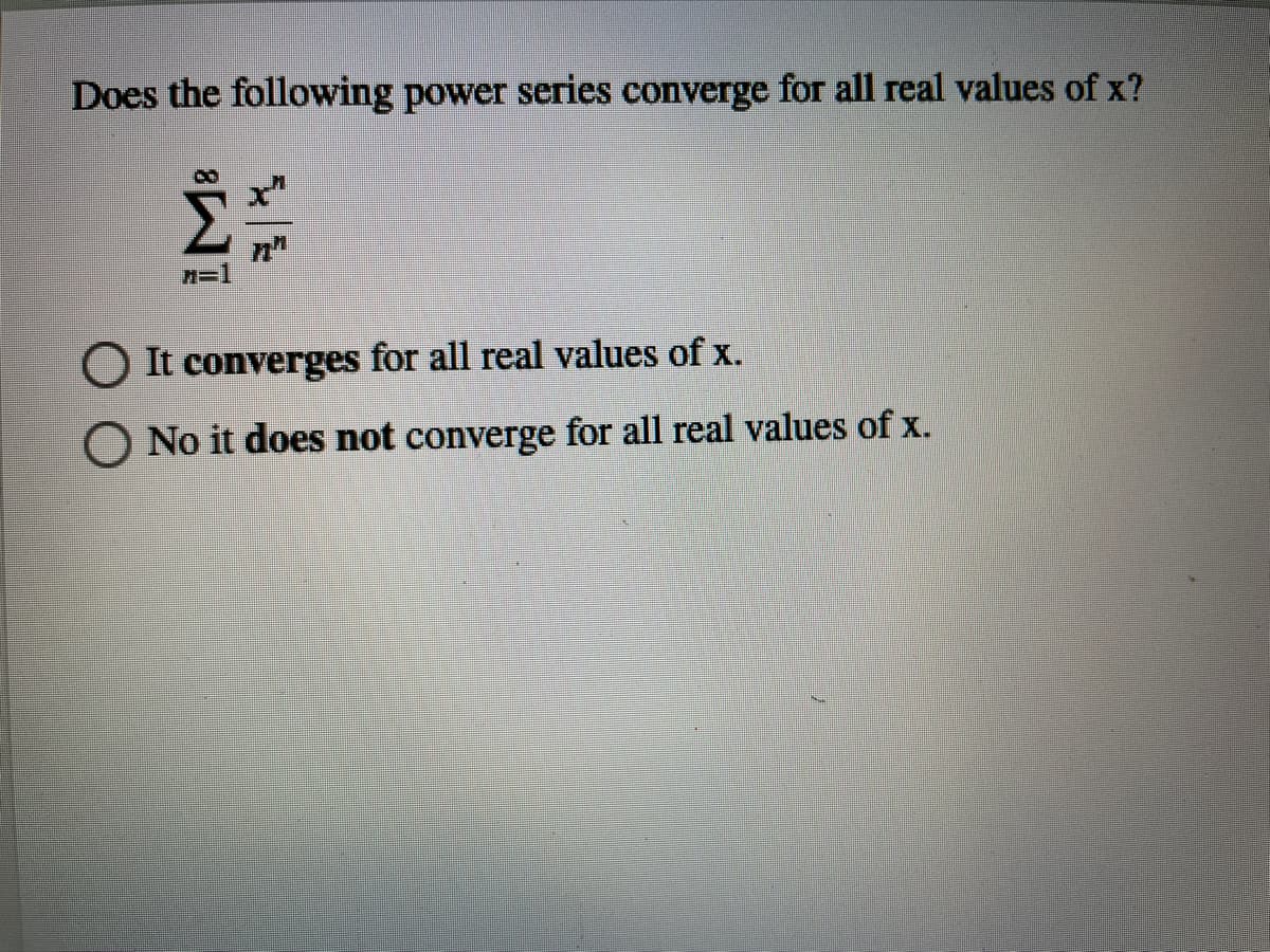 Does the following power series converge for all real values of x?
n=1
O It converges for all real values of x.
O No it does not converge for all real values of x.
