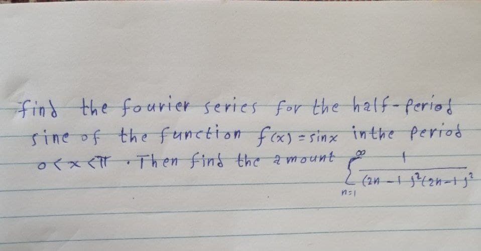 find the fourier series for the half-Perio
sine of the function f(x) = sinx inthe period
x Then find the a mount
(2n -1 42n-1j²
