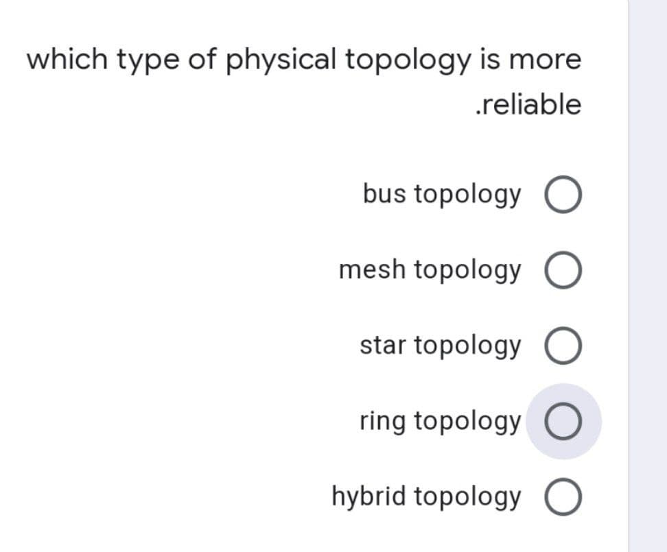 which type of physical topology is more
.reliable
bus topology O
mesh topology O
star topology O
ring topology O
hybrid topology O