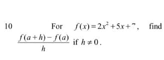 10
For f(x) = 2x² +5x+", find
f(a+h)- f(a)
if h +0.
h
