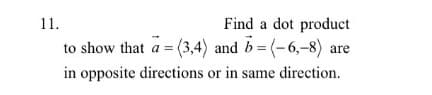 11.
Find a dot product
to show that a = (3,4) and b= (-6,-8) are
in opposite directions or in same direction.
