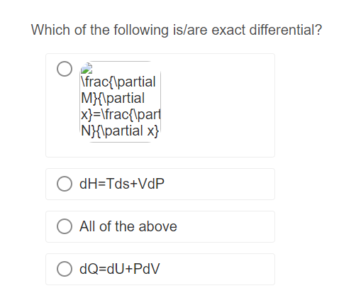 Which of the following is/are exact differential?
\frac{\partial
M}{\partial
x}=\frac{\part
N}{\partial x}
dH=Tds+VdP
All of the above
OdQ=dU+PdV