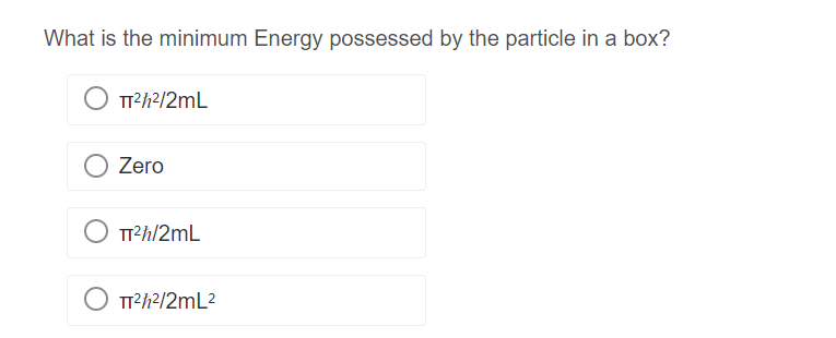 What is the minimum Energy possessed by the particle in a box?
TT²ħ²/2mL
Zero
TT²ħ/2mL
TT²ħ²/2mL²