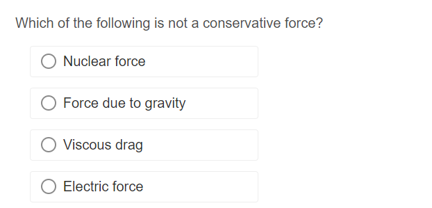 Which of the following is not a conservative force?
Nuclear force
Force due to gravity
Viscous drag
O Electric force