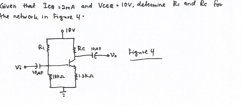 Given that Iee :2mA and Vcee - 10v, determine Ri and Rc for
the network in Figure 4.
1BV
RI
Re 1OMF
Figure 4
31.2kn
