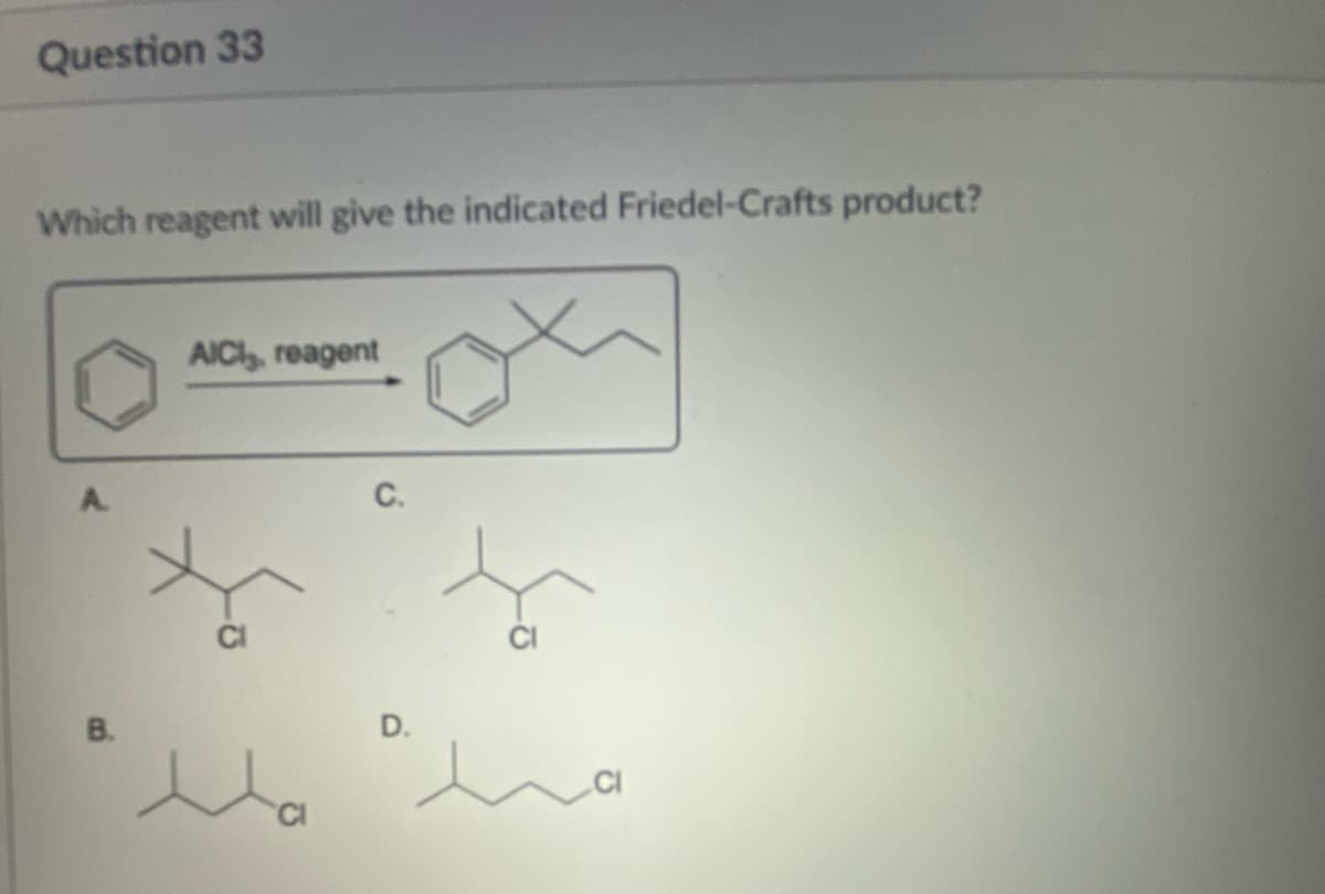 Question 33
Which reagent will give the indicated Friedel-Crafts product?
ox
B.
AICI, reagent
e
C.
D.