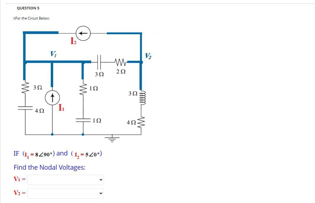 QUESTION 5
iiFor the Circuit Below:
www
V₁
352
t
ш
w
202
302
192
302
492
Ꮮ
102
492
IF (1,8290°) and (12=520°)
Find the Nodal Voltages:
V₁ =
V2=
V₂
mm