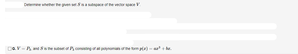 Determine whether the given set S is a subspace of the vector space V.
OG. V = P3, and S is the subset of P3 consisting of all polynomials of the form p(x) = ax + bæ.
