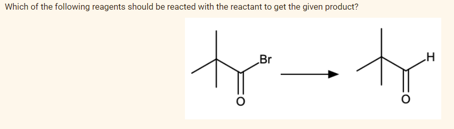 Which of the following reagents should be reacted with the reactant to get the given product?
加
Br
H
一九