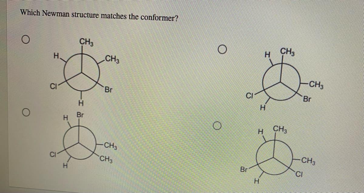 Which Newman structure matches the conformer?
CH3
H CH3
H.
CH3
CH3
Br
CI
Br
H.
Br
H
CH3
-CH3
CH3
CI
CH3
H.
Br
CI
