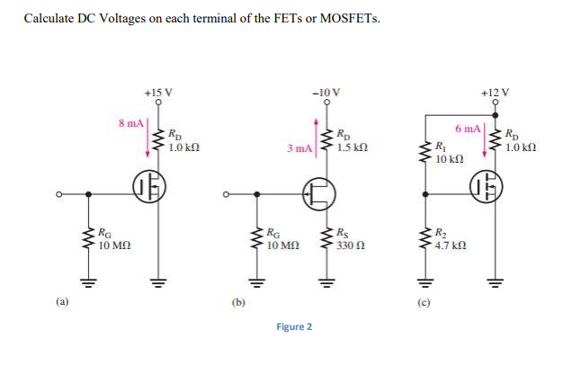 Calculate DC Voltages on each terminal of the FETS or MOSFETS.
+15 V
-10 V
+12 V
8 mA|
Rp
1.0 kn
6 mA
RD
1.5 kn
Rp
1.0 kl
3 mA
R
10 k2
RG
10 M
RG
10 MN
330 N
R2
4.7 k
(b)
Figure 2
