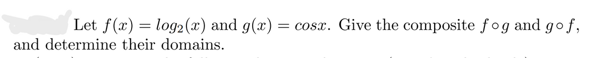 Let f(x) = log2(x) and g(x) =
= cosx. Give the composite fog and go f,
and determine their domains.

