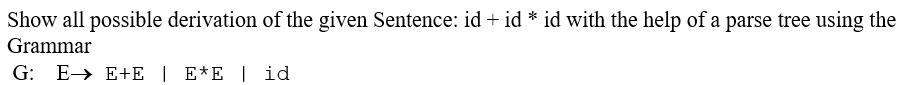 Show all possible derivation of the given Sentence: id + id * id with the help of a parse tree using the
Grammar
G: EE+E | E*E | id
