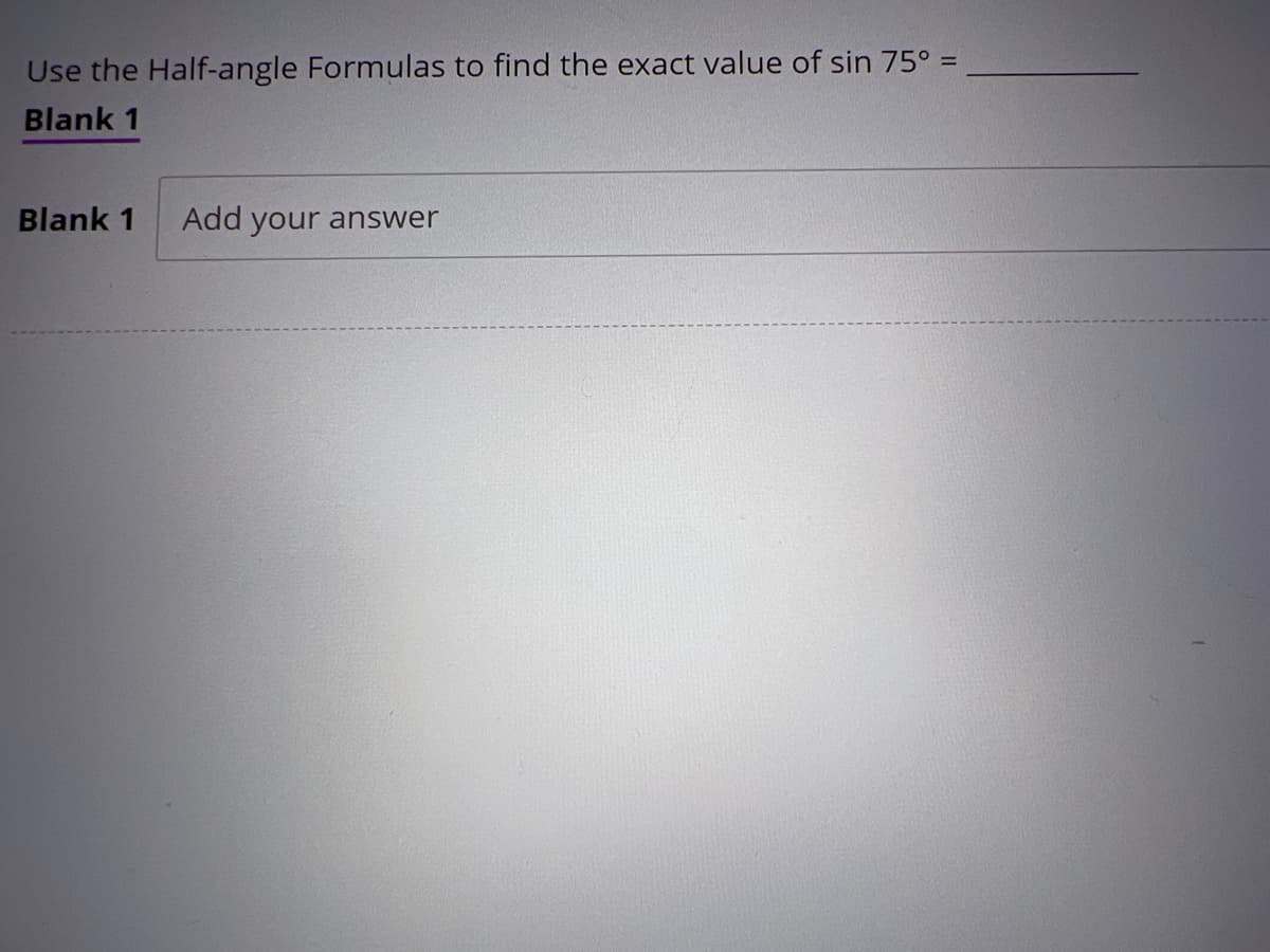Use the Half-angle Formulas to find the exact value of sin 75° =
Blank 1
Blank 1 Add your answer