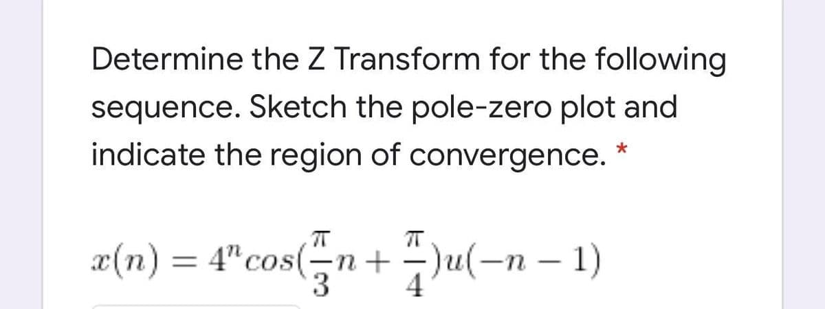 Determine the Z Transform for the following
sequence. Sketch the pole-zero plot and
indicate the region of convergence. *
æ(n) = 4"cos(n+ )Ju(-n – 1)
4
