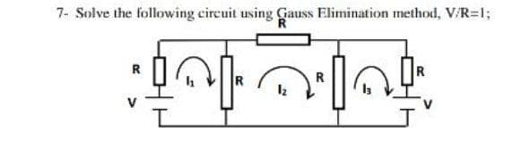 7- Solve the following circuit using Gauss Elimination method, V/R=1;
R
R
R
