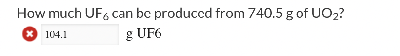 How much UF6 can be produced from 740.5 g of UO₂?
x 104.1
g UF6