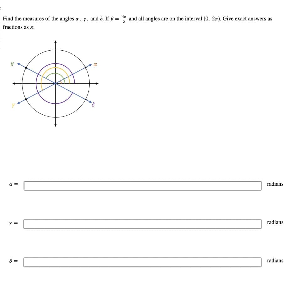 Find the measures of the angles a, y, and 8. If ß = 45 and all angles are on the interval [0, 27). Give exact answers as
fractions as .
B
Y
α =
Y =
8 =
α
8
radians
radians
radians