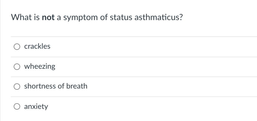 What is not a symptom of status asthmaticus?
O crackles
wheezing
shortness of breath
O anxiety