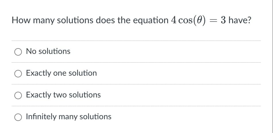How many solutions does the equation 4 cos(0) = 3 have?
O No solutions
Exactly one solution
Exactly two solutions
O Infinitely many solutions