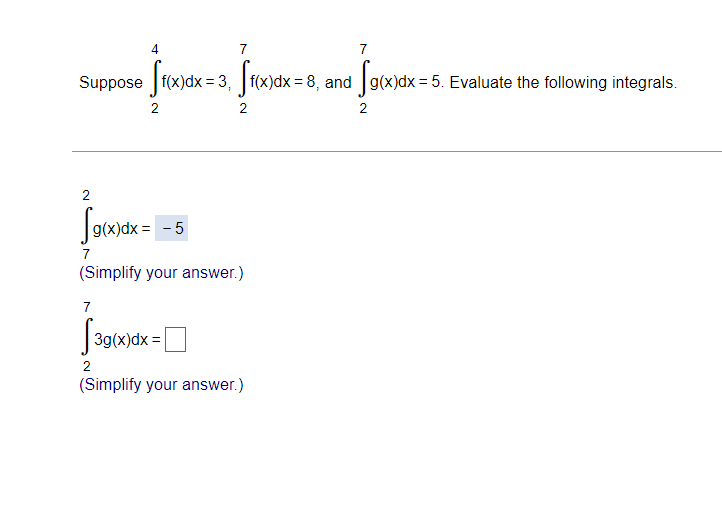 4
7
7
Suppose f(x)dx = 3, f(x)dx = 8, and g(x)dx = 5. Evaluate the following integrals.
2
2
2
2
Sawax =
g(x)dx = - 5
7
(Simplify your answer.)
7
39(x)dx =|
(Simplify your answer.)
