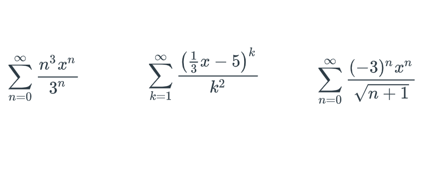 n=0
n³ xn
3n
8
k=1
k
(x - 5) *
k²
n=0
-3)n xn
n+1