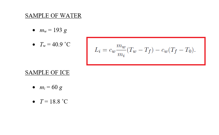 SAMPLE OF WATER
• mw = 193 g
• Tw = 40.9 °C
(Tw - Tf) – Cw(T† – To).
mi
Li = Cw
SAMPLE OF ICE
• m; = 60 g
• T= 18.8 °C
