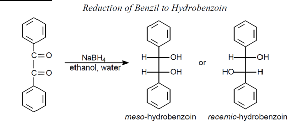 C=O
C=O
Reduction of Benzil to Hydrobenzoin
NaBH4
ethanol, water
H- -OH
£ £
or
H- -OH
HO- -H
meso-hydrobenzoin racemic-hydrobenzoin
HOH
I